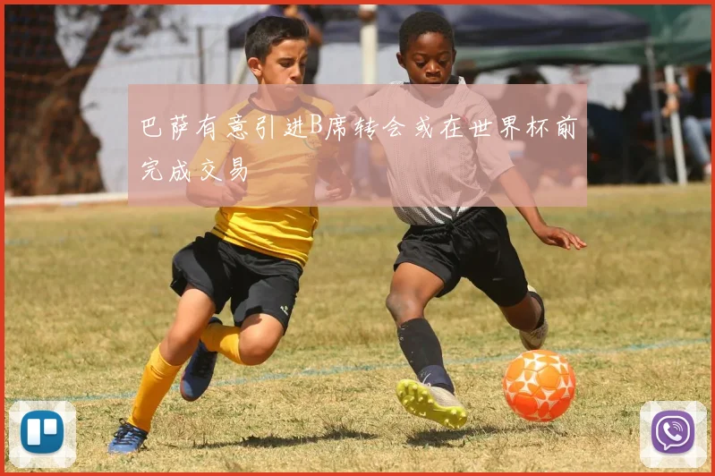 巴萨有意引进B席转会或在世界杯前完成交易