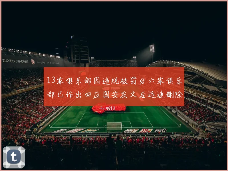 13家俱乐部因违规被罚分六家俱乐部已作出回应国安发文后迅速删除引发关注