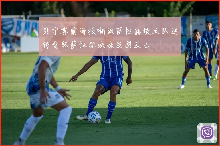 贝宁赛前海报嘲讽萨拉赫埃及队逆转晋级萨拉赫妹妹发图反击