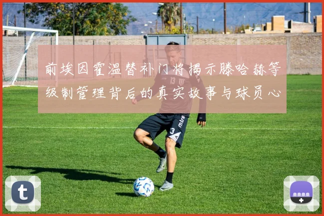 前埃因霍温替补门将揭示滕哈赫等级制管理背后的真实故事与球员心声