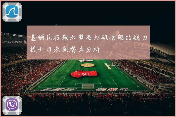 基顿瓦格勒加盟洛杉矶快船的战力提升与未来潜力分析